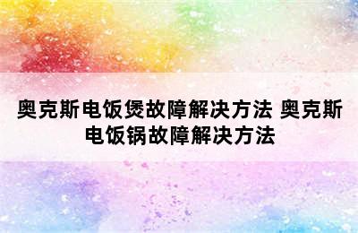 奥克斯电饭煲故障解决方法 奥克斯电饭锅故障解决方法